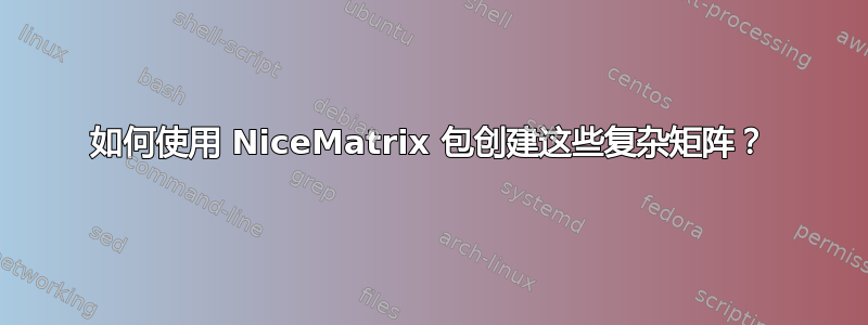 如何使用 NiceMatrix 包创建这些复杂矩阵？