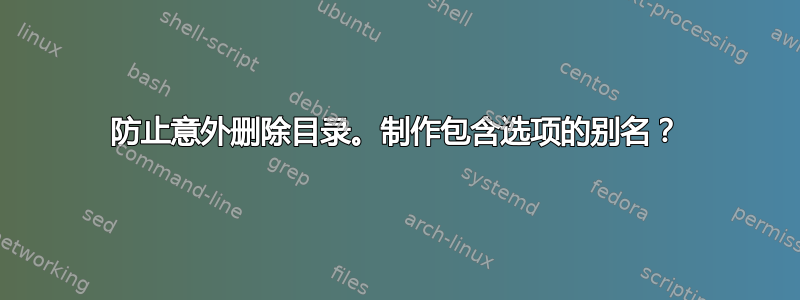 防止意外删除目录。制作包含选项的别名？