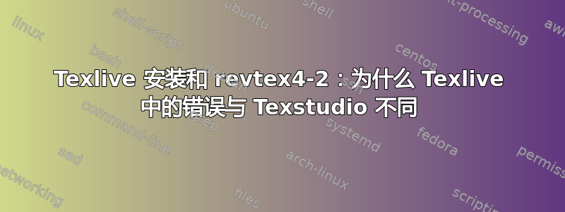 Texlive 安装和 revtex4-2：为什么 Texlive 中的错误与 Texstudio 不同