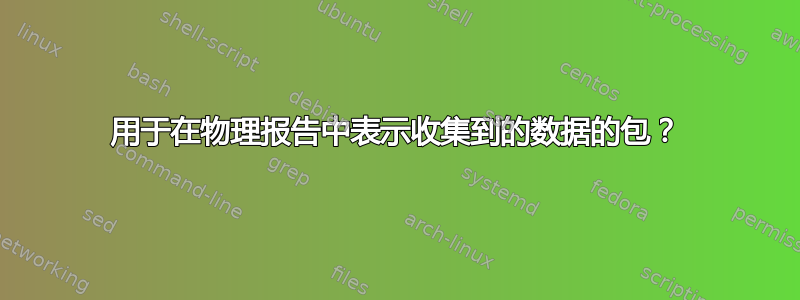 用于在物理报告中表示收集到的数据的包？