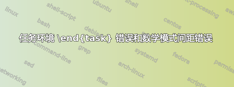 任务环境 \end{task} 错误和数学模式间距错误