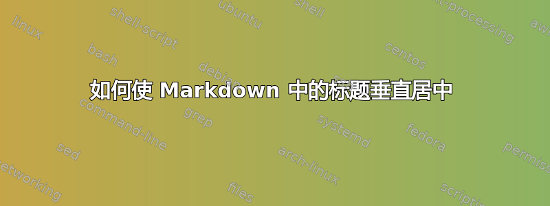 如何使 Markdown 中的标题垂直居中