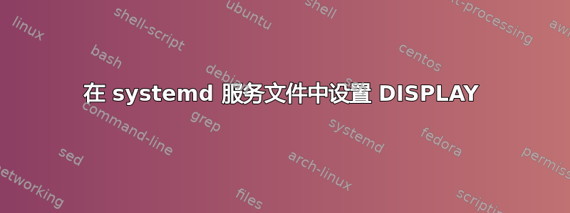 在 systemd 服务文件中设置 DISPLAY