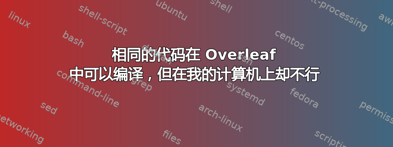 相同的代码在 Overleaf 中可以编译，但在我的计算机上却不行