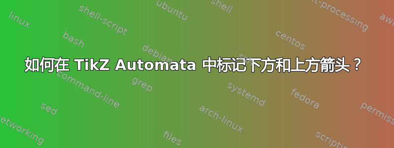 如何在 TikZ Automata 中标记下方和上方箭头？