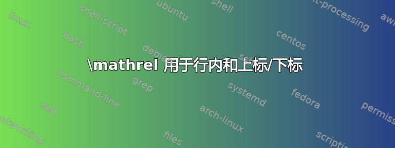 \mathrel 用于行内和上标/下标