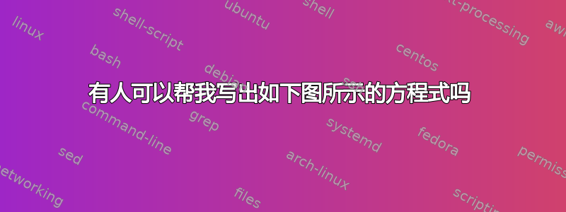 有人可以帮我写出如下图所示的方程式吗