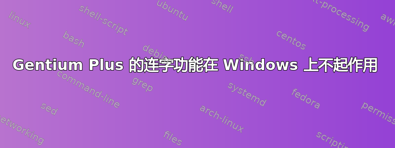 Gentium Plus 的连字功能在 Windows 上不起作用