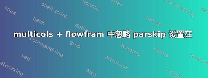 multicols + flowfram 中忽略 parskip 设置在