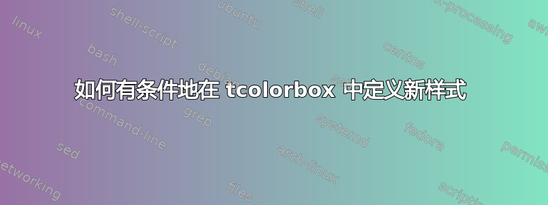 如何有条件地在 tcolorbox 中定义新样式