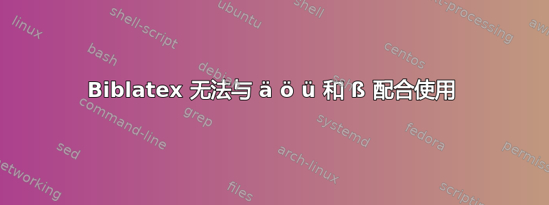 Biblatex 无法与 ä ö ü 和 ß 配合使用