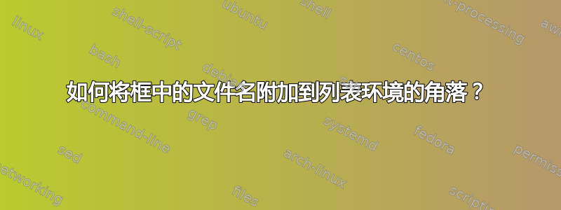 如何将框中的文件名附加到列表环境的角落？