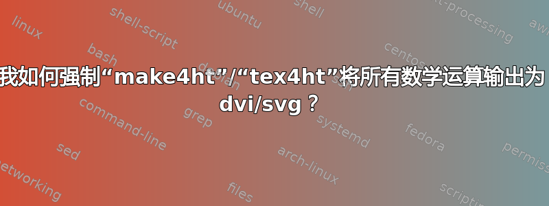 我如何强制“make4ht”/“tex4ht”将所有数学运算输出为 dvi/svg？