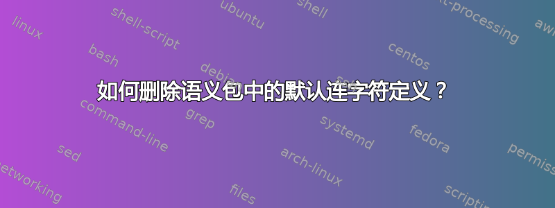 如何删除语义包中的默认连字符定义？