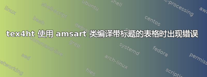 tex4ht 使用 amsart 类编译带标题的表格时出现错误