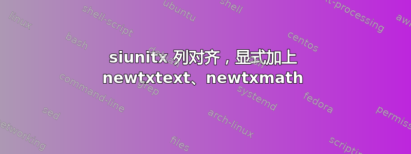 siunitx 列对齐，显式加上 newtxtext、newtxmath