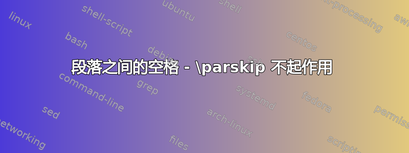 段落之间的空格 - \parskip 不起作用