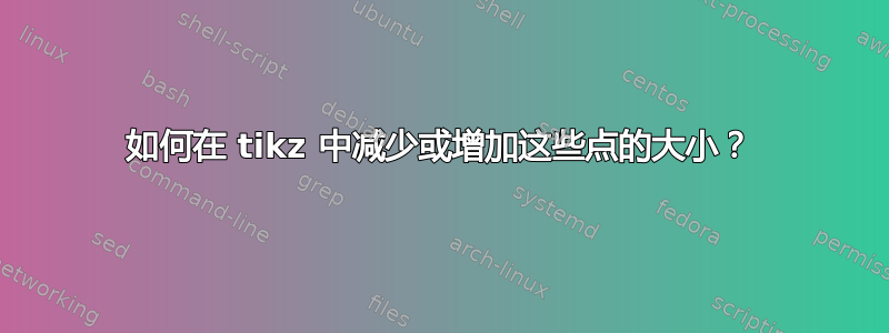 如何在 tikz 中减少或增加这些点的大小？