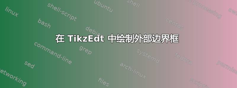 在 TikzEdt 中绘制外部边界框