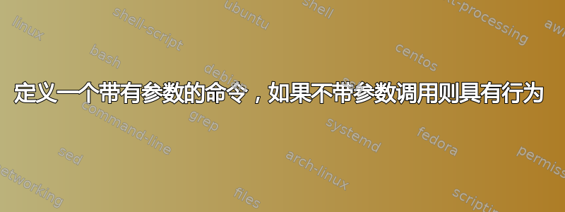 定义一个带有参数的命令，如果不带参数调用则具有行为