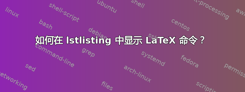 如何在 lstlisting 中显示 LaTeX 命令？