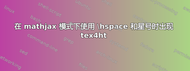 在 mathjax 模式下使用 \hspace 和星号时出现 tex4ht