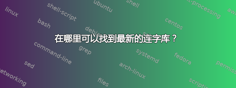 在哪里可以找到最新的连字库？