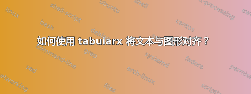 如何使用 tabularx 将文本与图形对齐？