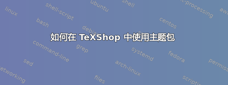 如何在 TeXShop 中使用主题包