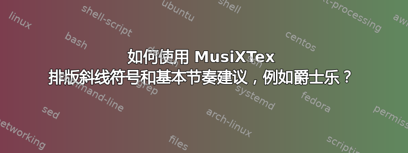 如何使用 MusiXTex 排版斜线符号和基本节奏建议，例如爵士乐？