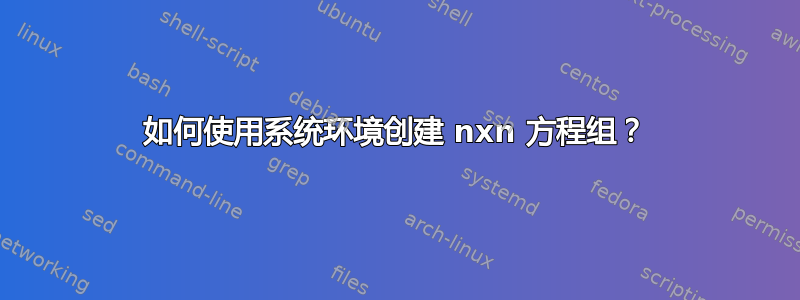 如何使用系统环境创建 nxn 方程组？