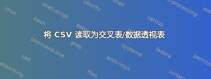 将 CSV 读取为交叉表/数据透视表