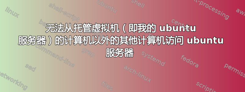 无法从托管虚拟机（即我的 ubuntu 服务器）的计算机以外的其他计算机访问 ubuntu 服务器 