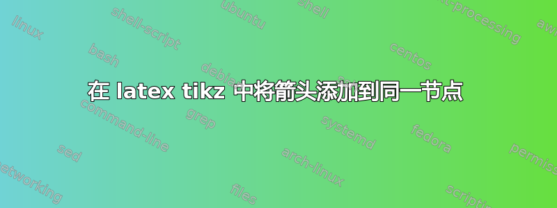 在 latex tikz 中将箭头添加到同一节点