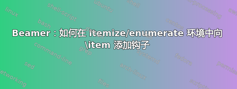 Beamer：如何在 itemize/enumerate 环境中向 \item 添加钩子