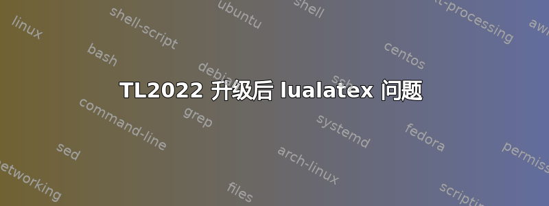 TL2022 升级后 lualatex 问题