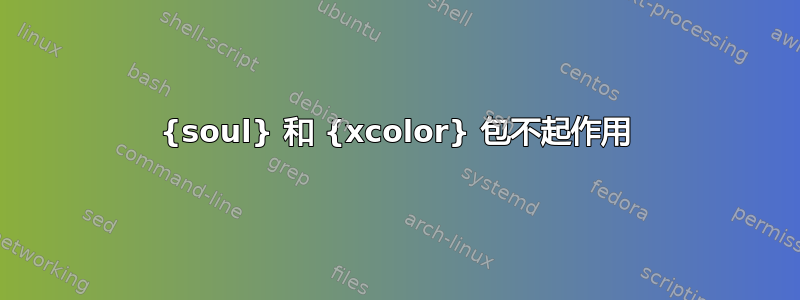 {soul} 和 {xcolor} 包不起作用