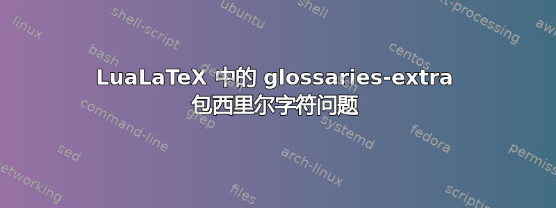 LuaLaTeX 中的 glossaries-extra 包西里尔字符问题