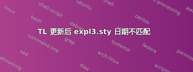 TL 更新后 expl3.sty 日期不匹配 