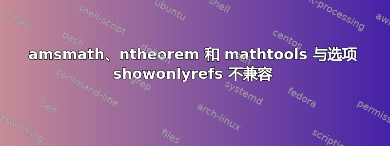 amsmath、ntheorem 和 mathtools 与选项 showonlyrefs 不兼容