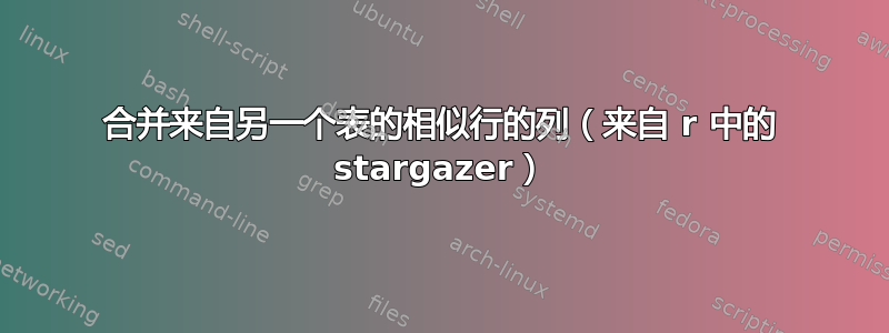 合并来自另一个表的相似行的列（来自 r 中的 stargazer）