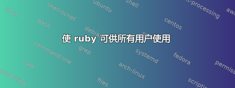 使 ruby​​ 可供所有用户使用