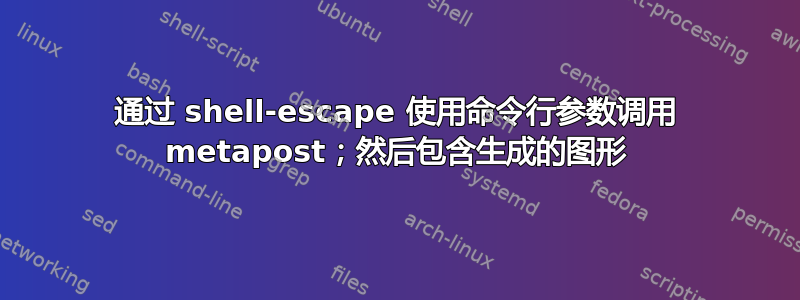 通过 shell-escape 使用命令行参数调用 metapost；然后包含生成的图形