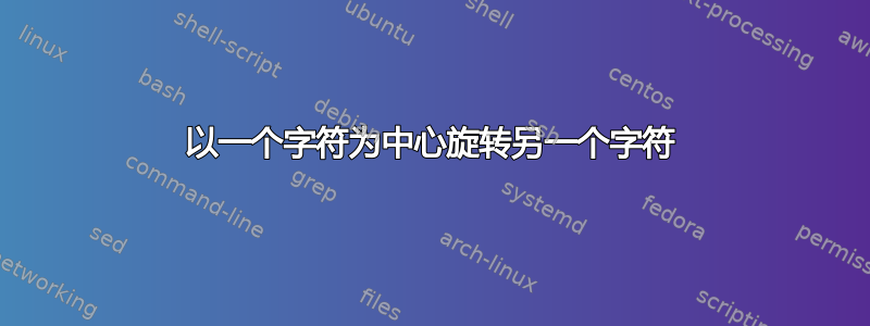 以一个字符为中心旋转另一个字符