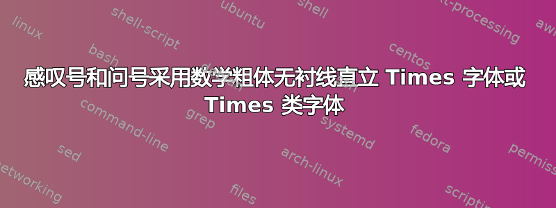 感叹号和问号采用数学粗体无衬线直立 Times 字体或 Times 类字体