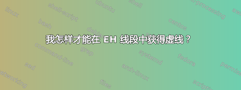 我怎样才能在 EH 线段中获得虚线？