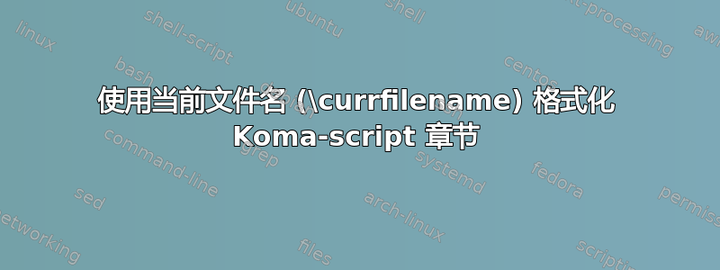 使用当前文件名 (\currfilename) 格式化 Koma-script 章节