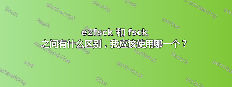 e2fsck 和 fsck 之间有什么区别，我应该使用哪一个？