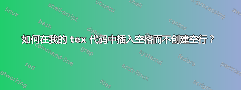 如何在我的 tex 代码中插入空格而不创建空行？