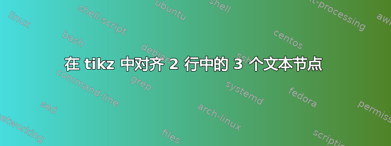 在 tikz 中对齐 2 行中的 3 个文本节点